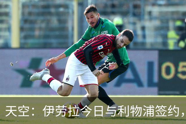 天空：伊劳拉今日与利物浦签约，红军未来几天内将正式官宣
